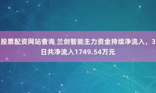 股票配资网站查询 兰剑智能主力资金持续净流入，3日共净流入1749.54万元