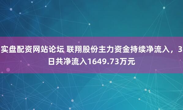 实盘配资网站论坛 联翔股份主力资金持续净流入，3日共净流入1649.73万元