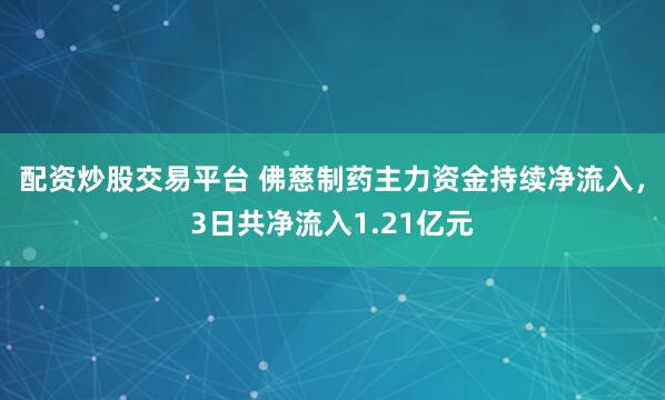 配资炒股交易平台 佛慈制药主力资金持续净流入，3日共净流入1.21亿元