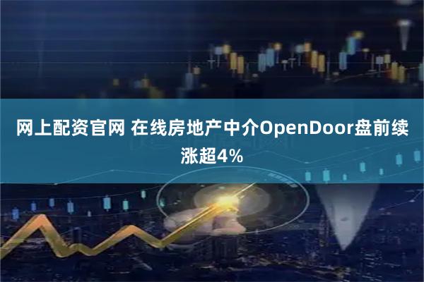 网上配资官网 在线房地产中介OpenDoor盘前续涨超4%