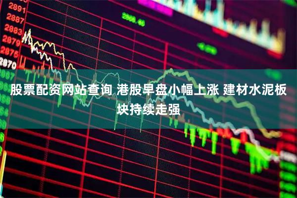 股票配资网站查询 港股早盘小幅上涨 建材水泥板块持续走强