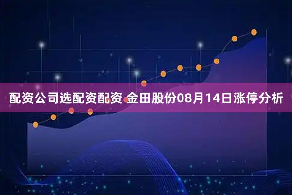 配资公司选配资配资 金田股份08月14日涨停分析