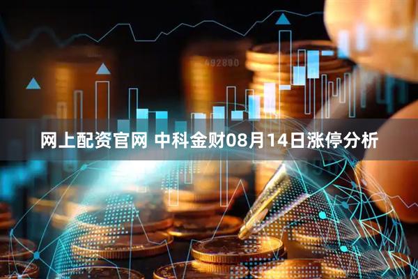 网上配资官网 中科金财08月14日涨停分析
