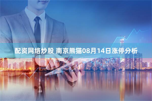 配资网络炒股 南京熊猫08月14日涨停分析