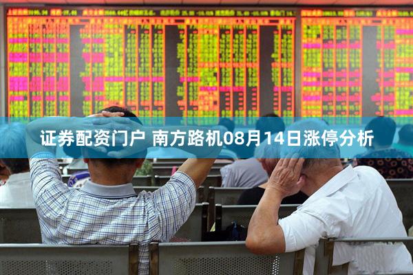 证券配资门户 南方路机08月14日涨停分析