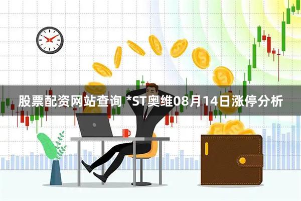 股票配资网站查询 *ST奥维08月14日涨停分析