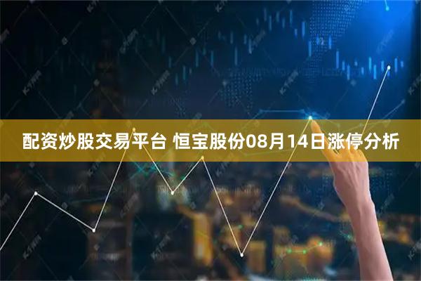 配资炒股交易平台 恒宝股份08月14日涨停分析