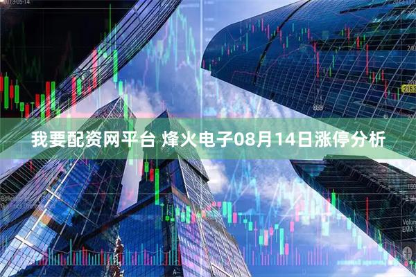 我要配资网平台 烽火电子08月14日涨停分析