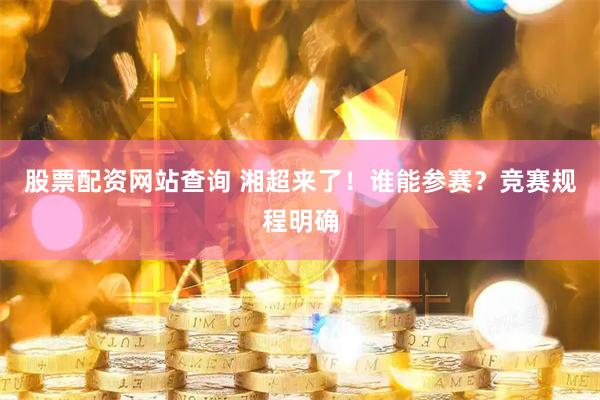 股票配资网站查询 湘超来了！谁能参赛？竞赛规程明确