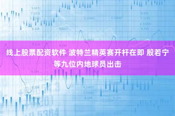 线上股票配资软件 波特兰精英赛开杆在即 殷若宁等九位内地球员出击