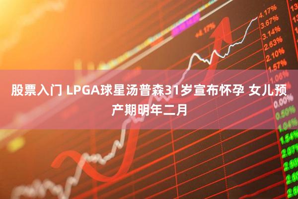 股票入门 LPGA球星汤普森31岁宣布怀孕 女儿预产期明年二月